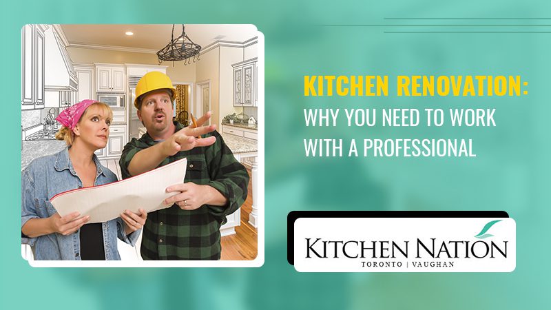 KITCHEN RENOVATION: WHY YOU NEED TO WORK WITH A PROFESSIONAL